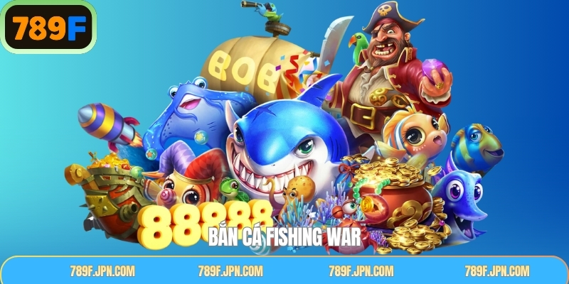Bắn Cá Fishing War - Trải Nghiệm Đại Dương Thú Vị Cùng 789F