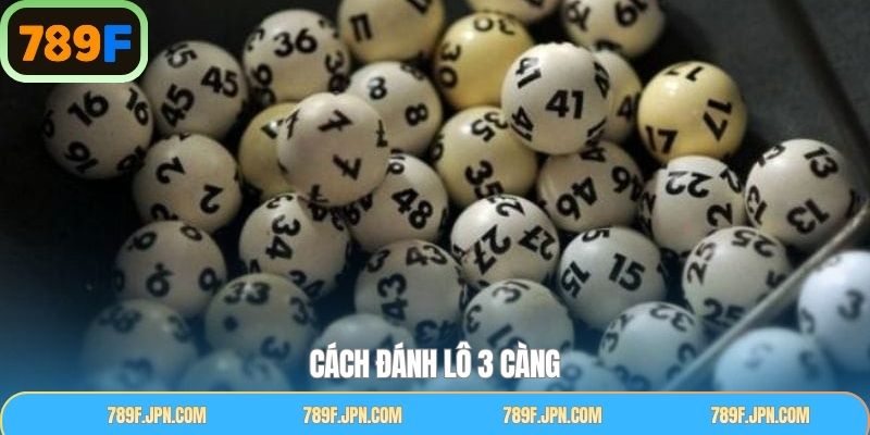 Cách Đánh Lô 3 Càng Hiệu Quả Cho Thành Viên Tại 789F
