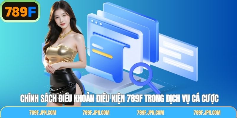 Bộ điều khoản điều kiện 789F khi tham gia cá cược