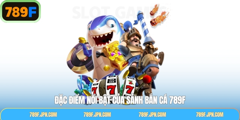 Các lợi ích khi tham gia vào sảnh bắn cá tại 789F