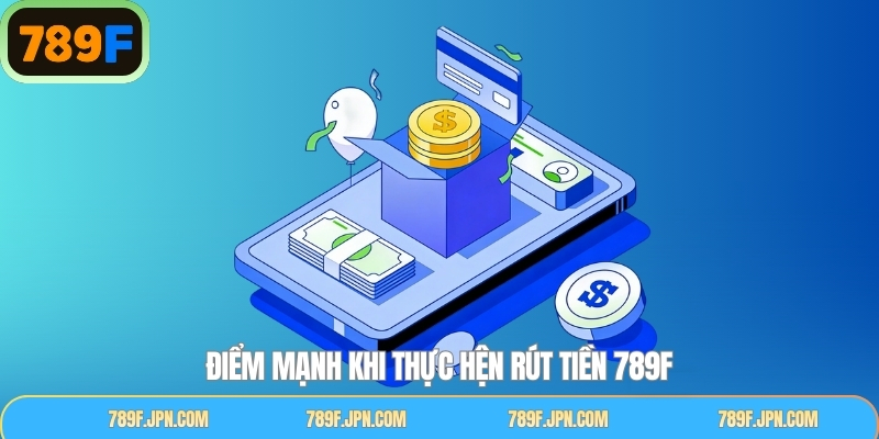 Những điểm mạnh khi thực hiện quy trình rút tiền tại 789F