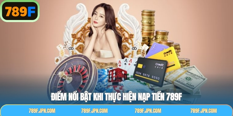 Các ưu điểm nổi trội khi thực hiện quy trình nạp tiền 789F