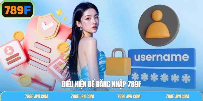 Điều kiện cần nắm rõ khi thực hiện đăng nhập tài khoản 789F