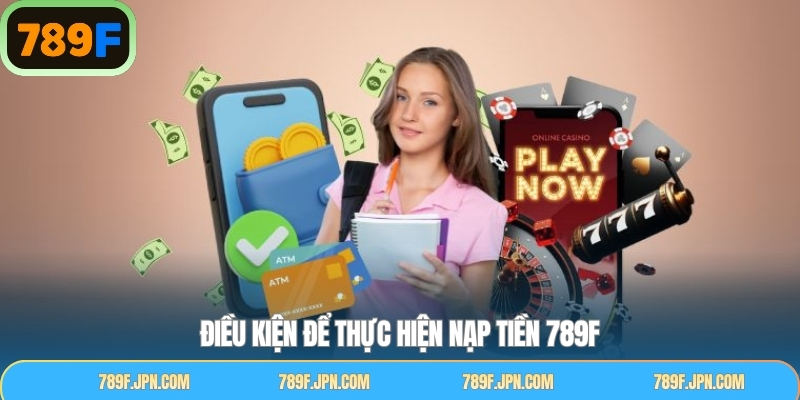 Các điều kiện cần đáp ứng khi thực hiện quy trình nạp tiền 789F