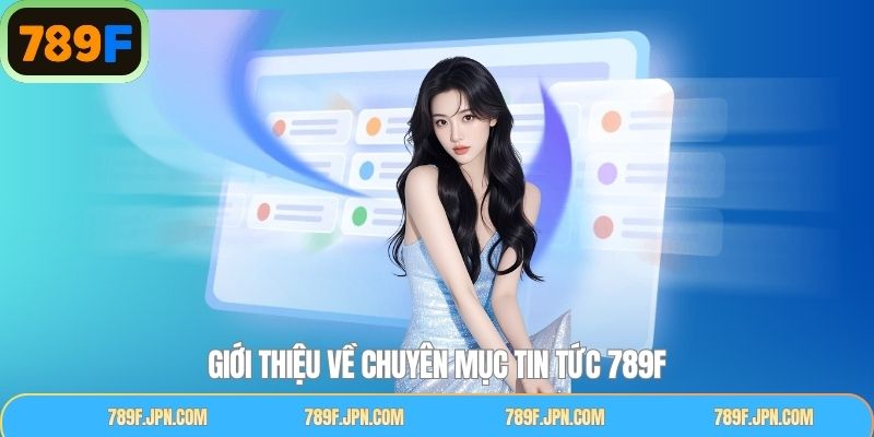 Khám phá đôi chút về chuyên mục tin tức tại 789F