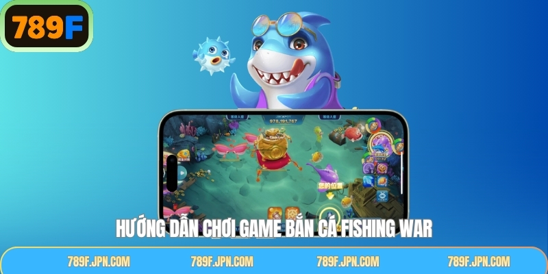 Hướng dẫn chơi bắn cá Fishing War nhanh gọn trên hệ thống