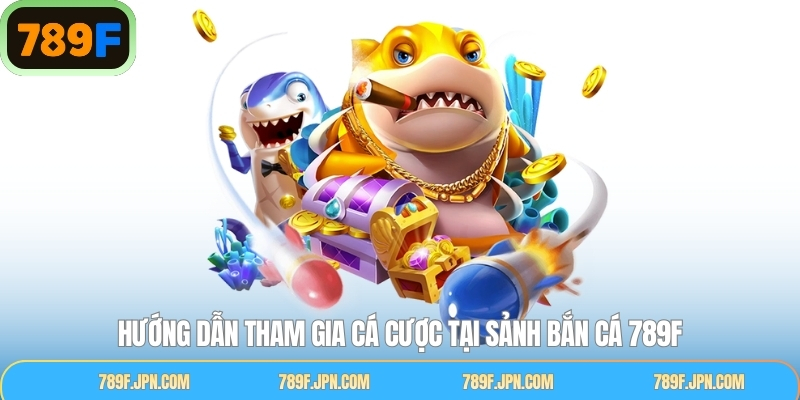 Quy trình tham gia vào sảnh bắn cá 789F đơn giản nhất