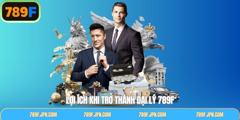 Những ưu điểm nổi bật khi làm đại lý tại 789F