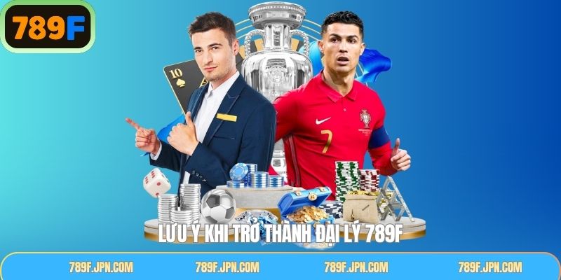 Lưu ý quan trọng khi thực hiện làm đại lý 789F thành công