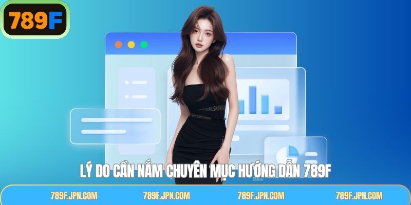 Lý do cần đọc chuyên mục hướng dẫn 789F trước khi trải nghiệm 